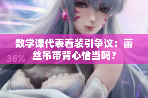 数学课代表着装引争议：蕾丝吊带背心恰当吗？