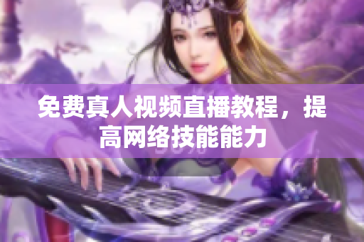 免费真人视频直播教程，提高网络技能能力