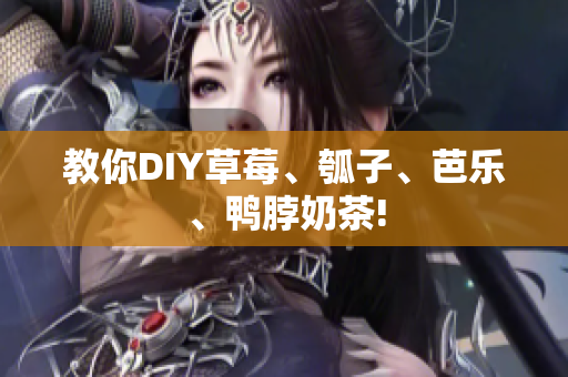 教你DIY草莓、瓠子、芭乐、鸭脖奶茶!