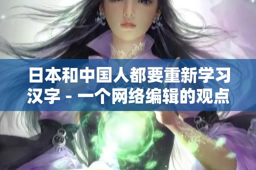 日本和中国人都要重新学习汉字 - 一个网络编辑的观点