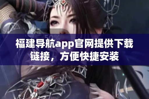 福建导航app官网提供下载链接，方便快捷安装