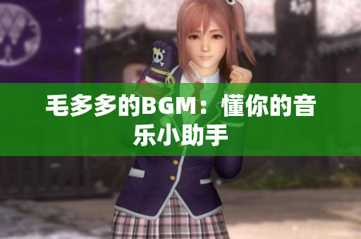 毛多多的BGM：懂你的音乐小助手
