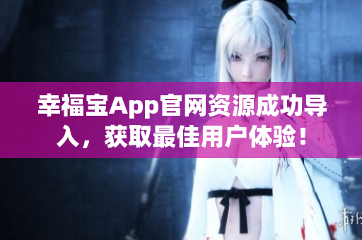 幸福宝App官网资源成功导入，获取最佳用户体验！