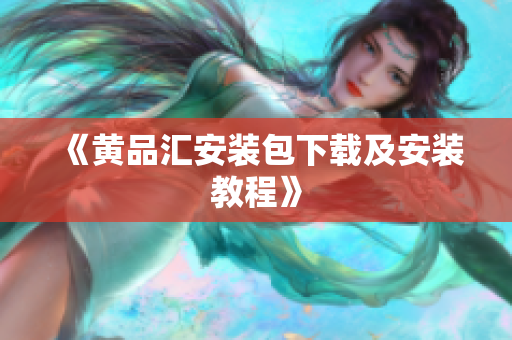 《黄品汇安装包下载及安装教程》