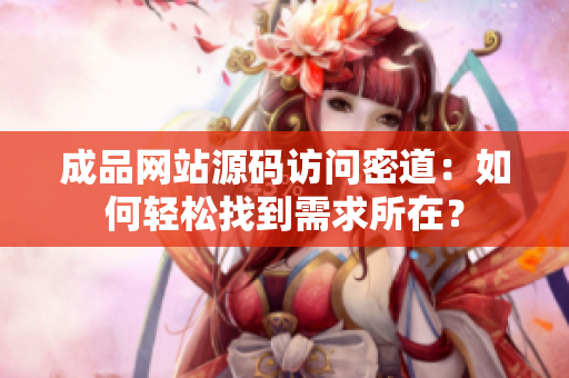 成品网站源码访问密道：如何轻松找到需求所在？