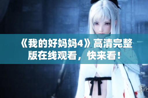 《我的好妈妈4》高清完整版在线观看，快来看！