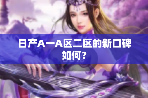 日产A一A区二区的新口碑如何？