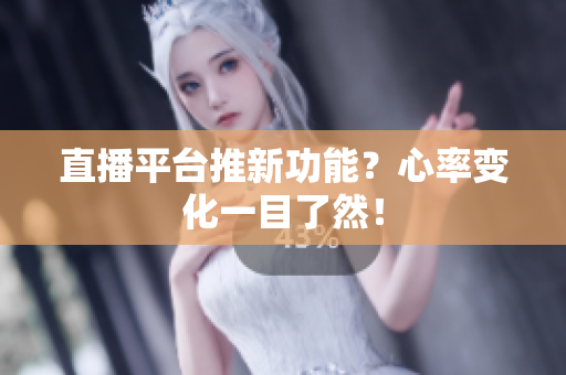 直播平台推新功能？心率变化一目了然！