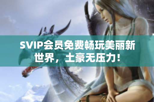SVIP会员免费畅玩美丽新世界，土豪无压力！