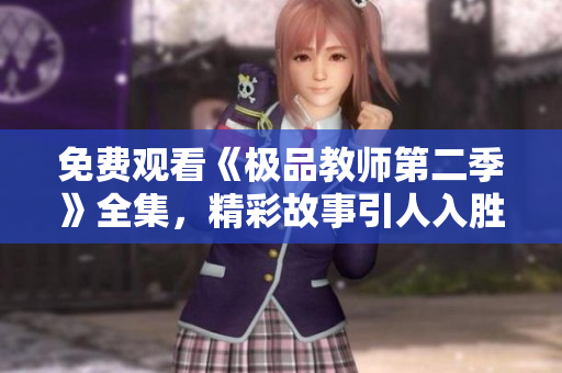 免费观看《极品教师第二季》全集，精彩故事引人入胜！