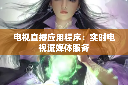电视直播应用程序：实时电视流媒体服务