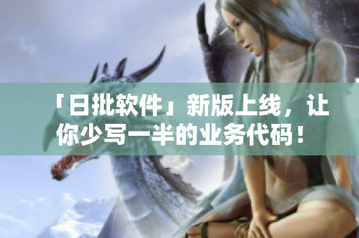 「日批软件」新版上线，让你少写一半的业务代码！