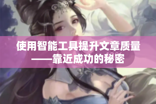 使用智能工具提升文章质量——靠近成功的秘密