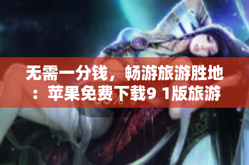 无需一分钱，畅游旅游胜地：苹果免费下载9 1版旅游攻略