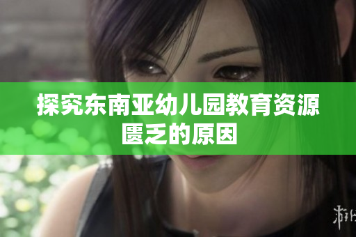 探究东南亚幼儿园教育资源匮乏的原因