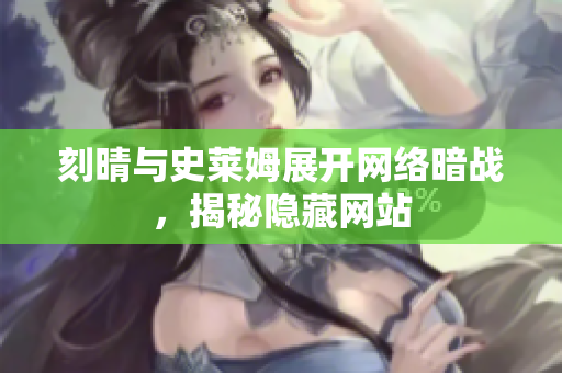 刻晴与史莱姆展开网络暗战，揭秘隐藏网站