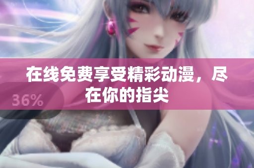 在线免费享受精彩动漫，尽在你的指尖