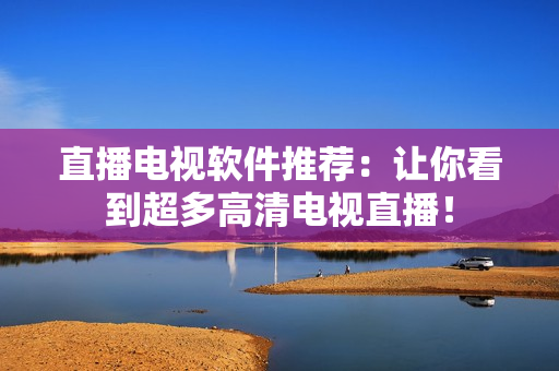 直播电视软件推荐：让你看到超多高清电视直播！