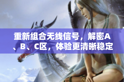 重新组合无线信号，解密A、B、C区，体验更清晰稳定的网络连接
