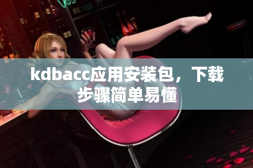 kdbacc应用安装包，下载步骤简单易懂