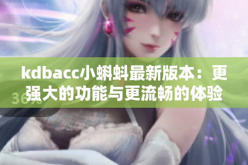kdbacc小蝌蚪最新版本：更强大的功能与更流畅的体验