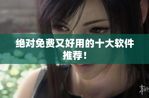 绝对免费又好用的十大软件推荐！