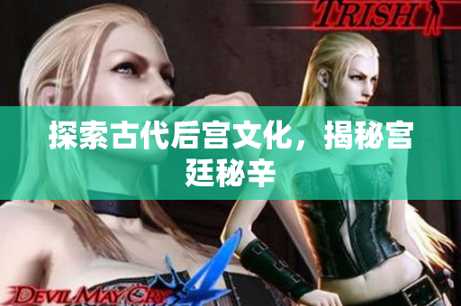 探索古代后宫文化，揭秘宫廷秘辛