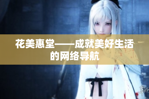 花美惠堂——成就美好生活的网络导航