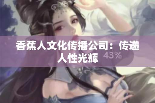 香蕉人文化传播公司：传递人性光辉