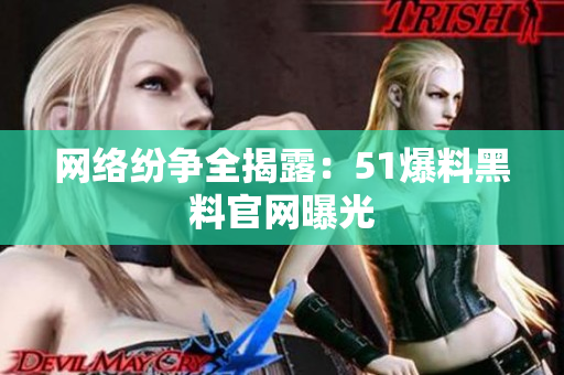网络纷争全揭露：51爆料黑料官网曝光