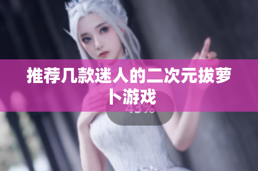 推荐几款迷人的二次元拔萝卜游戏