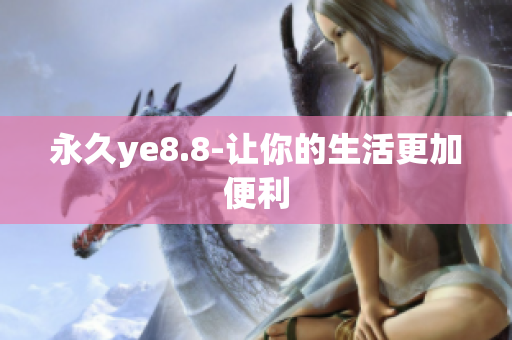 永久ye8.8-让你的生活更加便利