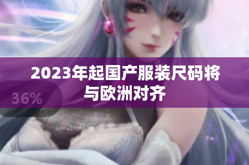 2023年起国产服装尺码将与欧洲对齐