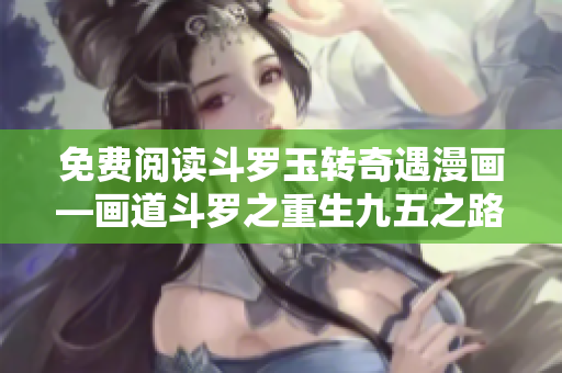 免费阅读斗罗玉转奇遇漫画—画道斗罗之重生九五之路