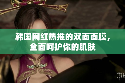 韩国网红热推的双面面膜，全面呵护你的肌肤