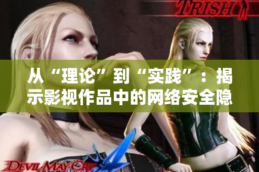从“理论”到“实践”：揭示影视作品中的网络安全隐患