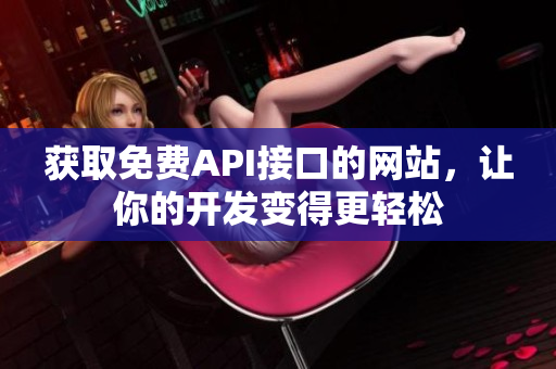获取免费API接口的网站，让你的开发变得更轻松