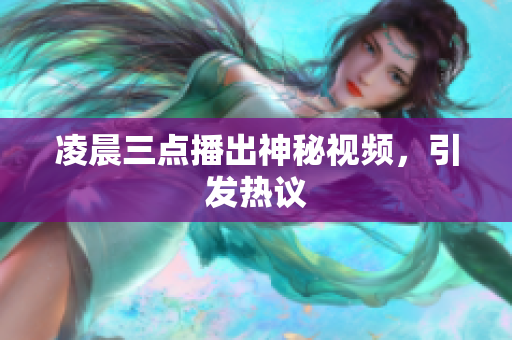 凌晨三点播出神秘视频，引发热议