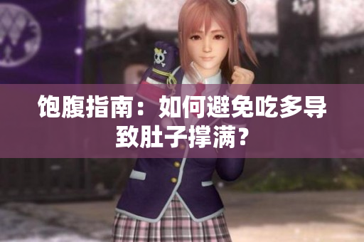 饱腹指南：如何避免吃多导致肚子撑满？