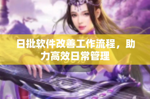 日批软件改善工作流程，助力高效日常管理