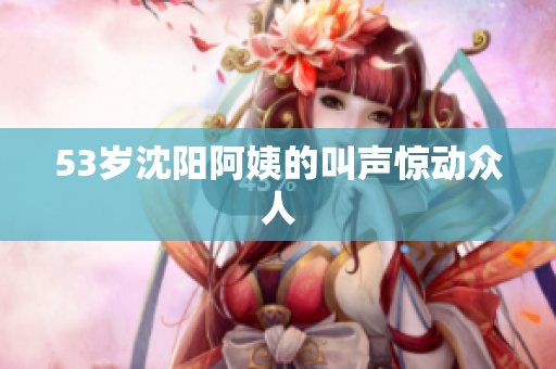 53岁沈阳阿姨的叫声惊动众人