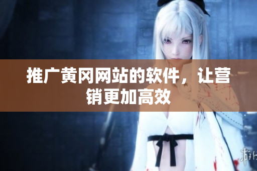 推广黄冈网站的软件，让营销更加高效