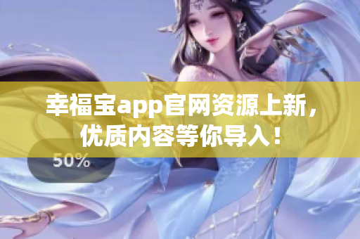 幸福宝app官网资源上新，优质内容等你导入！
