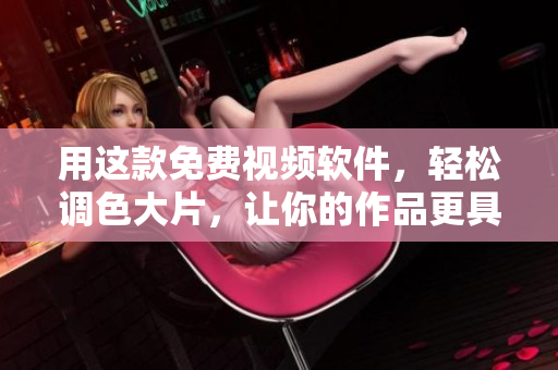 用这款免费视频软件，轻松调色大片，让你的作品更具色彩感！