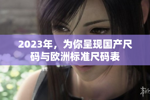 2023年，为你呈现国产尺码与欧洲标准尺码表