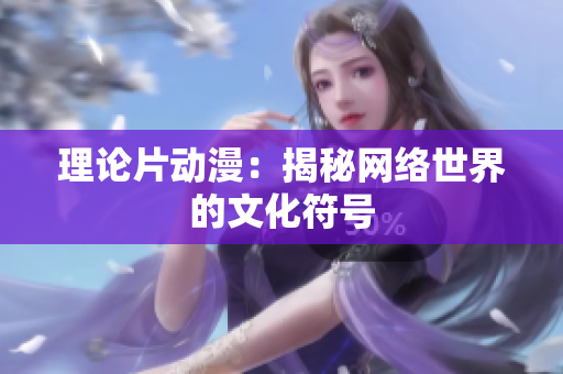 理论片动漫：揭秘网络世界的文化符号