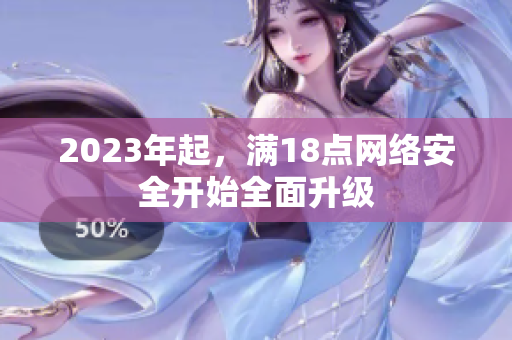 2023年起，满18点网络安全开始全面升级
