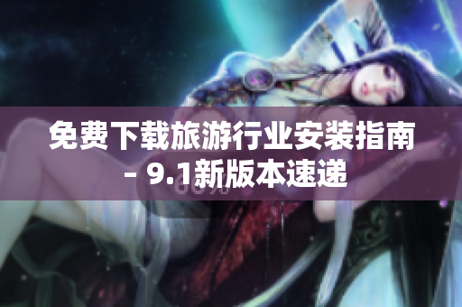 免费下载旅游行业安装指南 – 9.1新版本速递