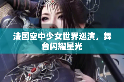 法国空中少女世界巡演，舞台闪耀星光