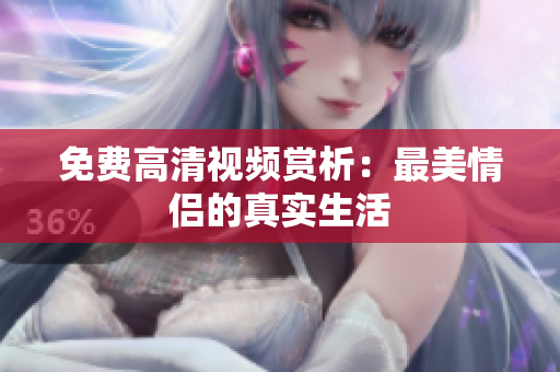 免费高清视频赏析：最美情侣的真实生活